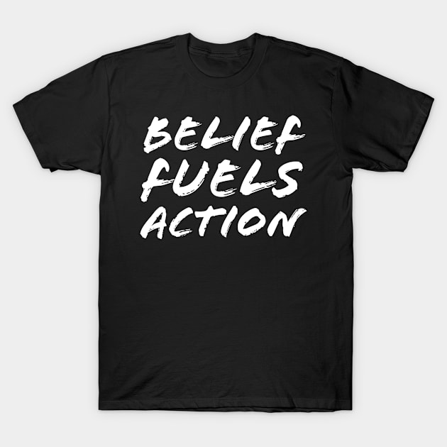 Belief Fuels Action T-Shirt by Quoteeland